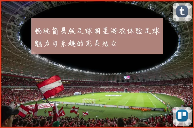 畅玩简易版足球明星游戏体验足球魅力与乐趣的完美结合