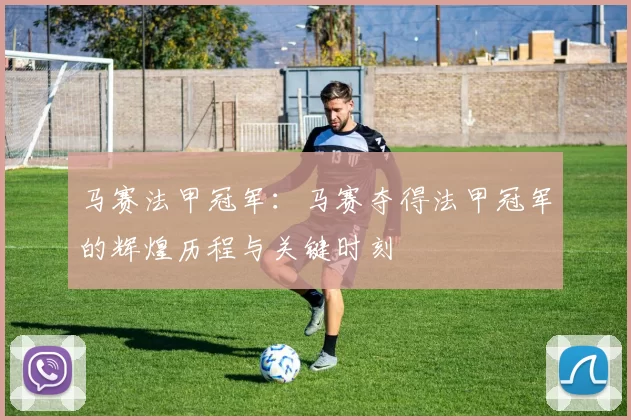 马赛法甲冠军：马赛夺得法甲冠军的辉煌历程与关键时刻