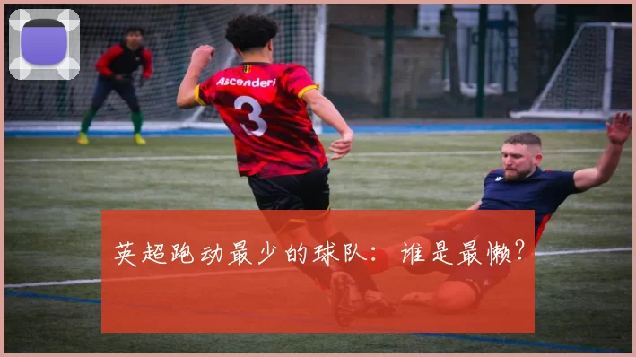 英超跑动最少的球队：谁是最懒？