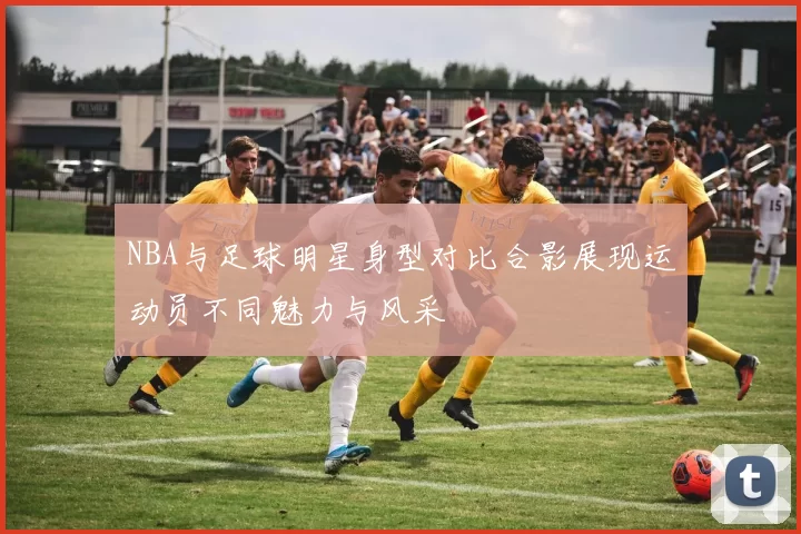 NBA与足球明星身型对比合影展现运动员不同魅力与风采