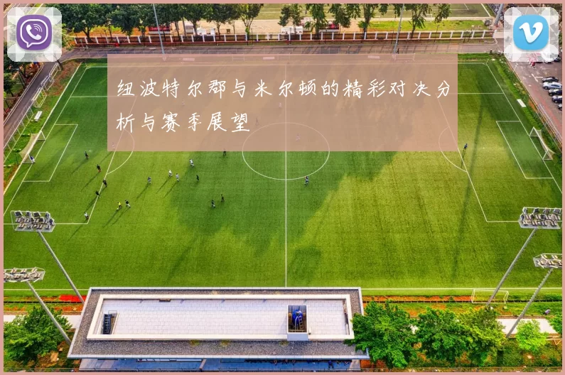 纽波特尔郡与米尔顿的精彩对决分析与赛季展望