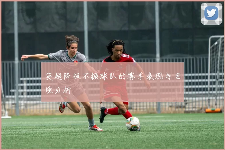 英超降级不振球队的赛季表现与困境分析
