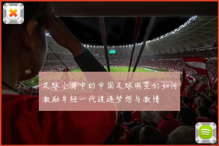 足球小将中的中国足球明星们如何激励年轻一代追逐梦想与激情