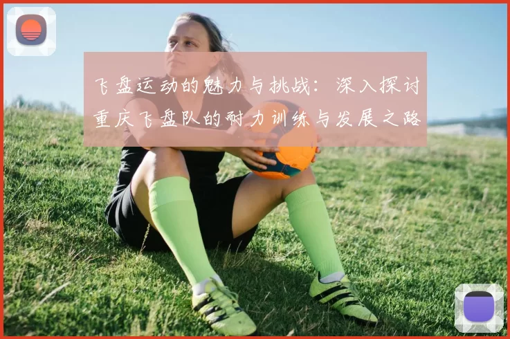飞盘运动的魅力与挑战：深入探讨重庆飞盘队的耐力训练与发展之路