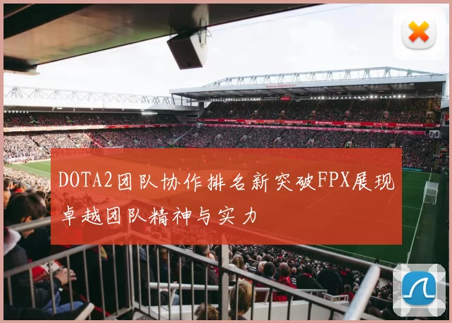 DOTA2团队协作排名新突破FPX展现卓越团队精神与实力