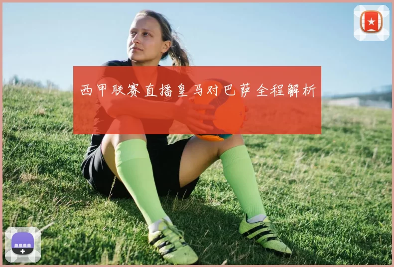 西甲联赛直播皇马对巴萨全程解析