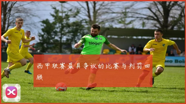 西甲联赛最具争议的比赛与判罚回顾
