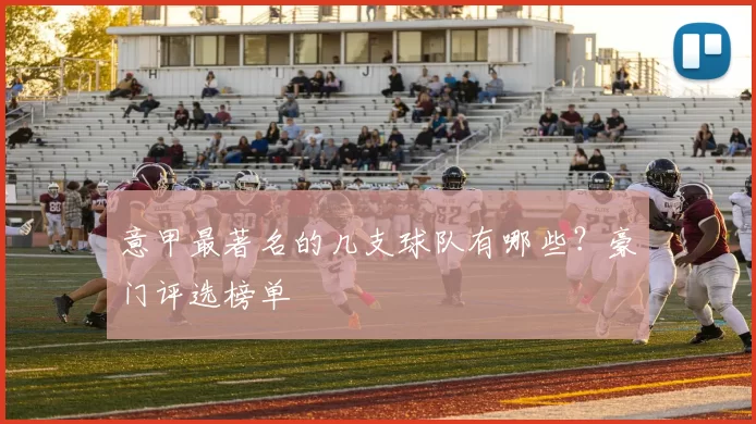 意甲最著名的几支球队有哪些？豪门评选榜单